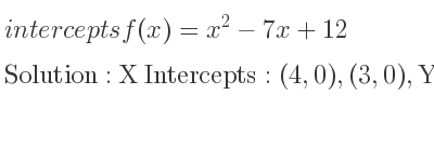The intercepts of f(x)=x^2-7x+12 is X Intercepts: (4,0),(3,0),Y Intercepts: (0,12)